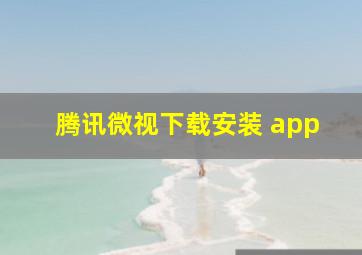 腾讯微视下载安装 app